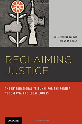 Reclaiming Justice The International Tribunal For The Former Yugoslavia And Local Courts Illustrated Sanja Kutnjak Ivkovich