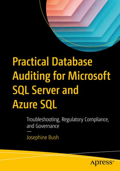 Practical Database Auditing For Microsoft Sql Server And Azure Sql Troubleshooting Regulatory Compliance And Governance 1st Edition Josephine Bush