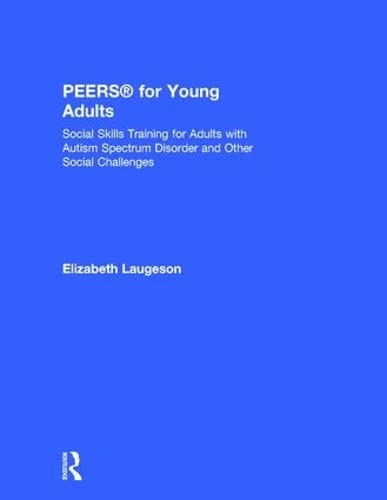 Peers For Young Adults Social Skills Training For Adults With Autism Spectrum Disorder And Other Social Challenges 1st Edition Elizabeth Laugeson