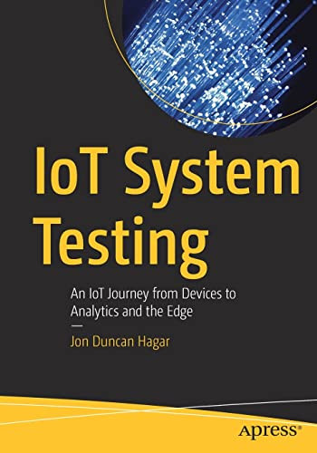 Iot System Testing An Iot Journey From Devices To Analytics And The Edge 1st Edition Jon Duncan Hagar
