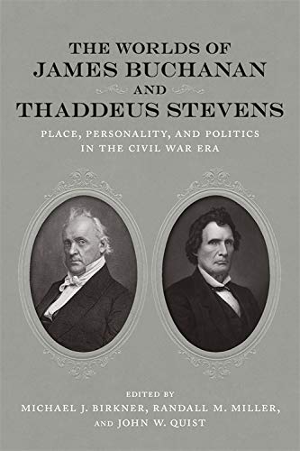 The Worlds Of James Buchanan And Thaddeus Stevens Place Personality And Politics In The Civil War Era Conflicting Worlds New Dimensions Of The American Civil War Illustrated Michael J Birkner Editor