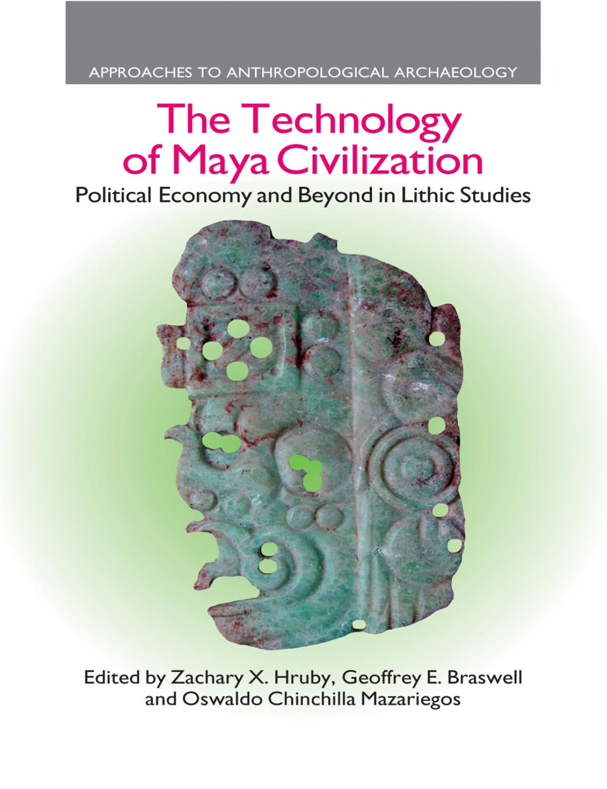 The Technology Of Maya Civilization Political Economy Amd Beyond In Lithic Studies Zachary X Hruby Geoffrey E Braswell Oswaldo Chinchilla Mazariegos
