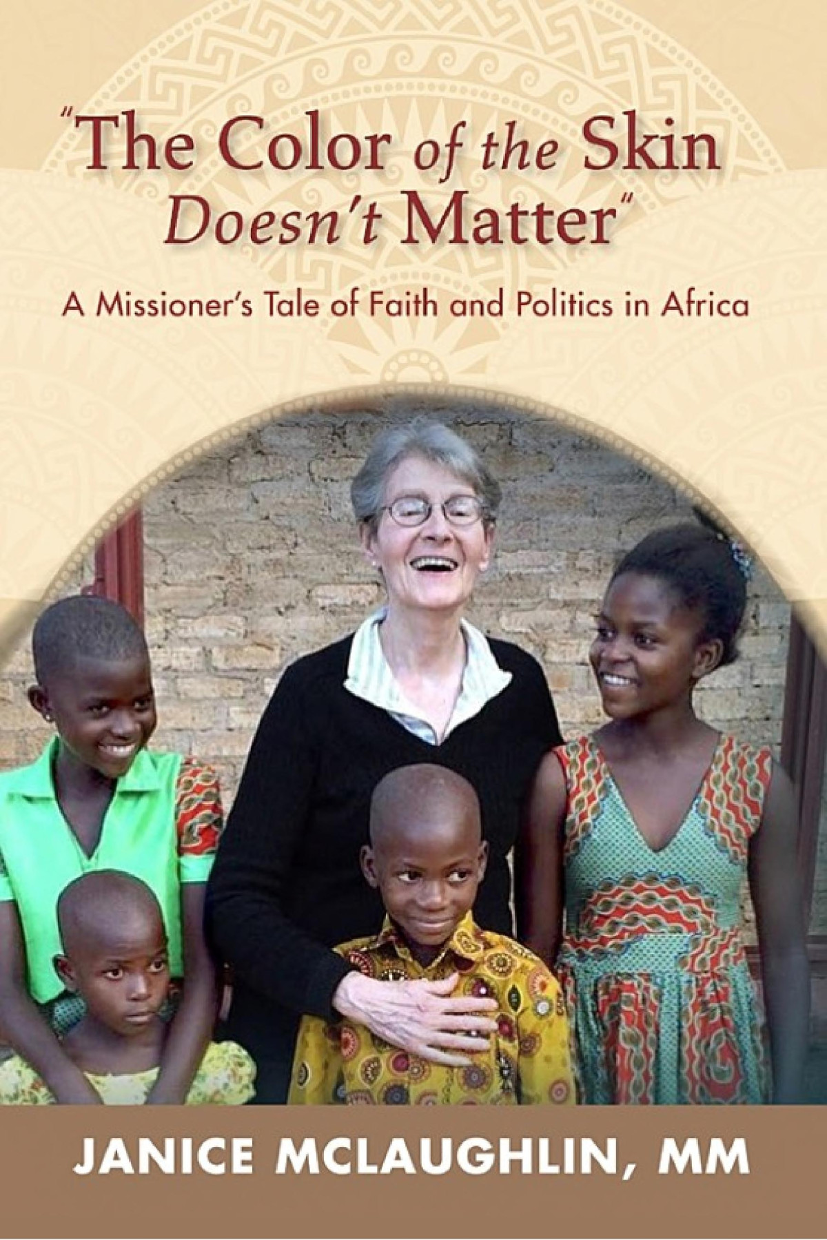 The Color Of The Skin Doesnt Matter A Missioners Tale Of Faith And Politics In Africa Janice Mclaughlin