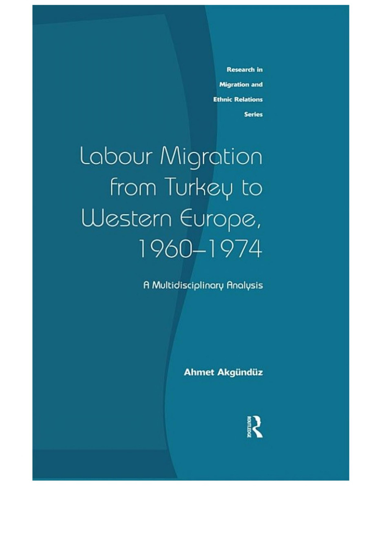 Labour Migration From Turkey To Western Europe 19601974 A Multidisciplinary Analysis Ahmet Akgunduz