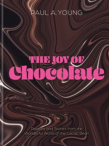 The Joy Of Chocolate Recipes And Stories From The Wonderful World Of The Cocoa Bean Paul A Young