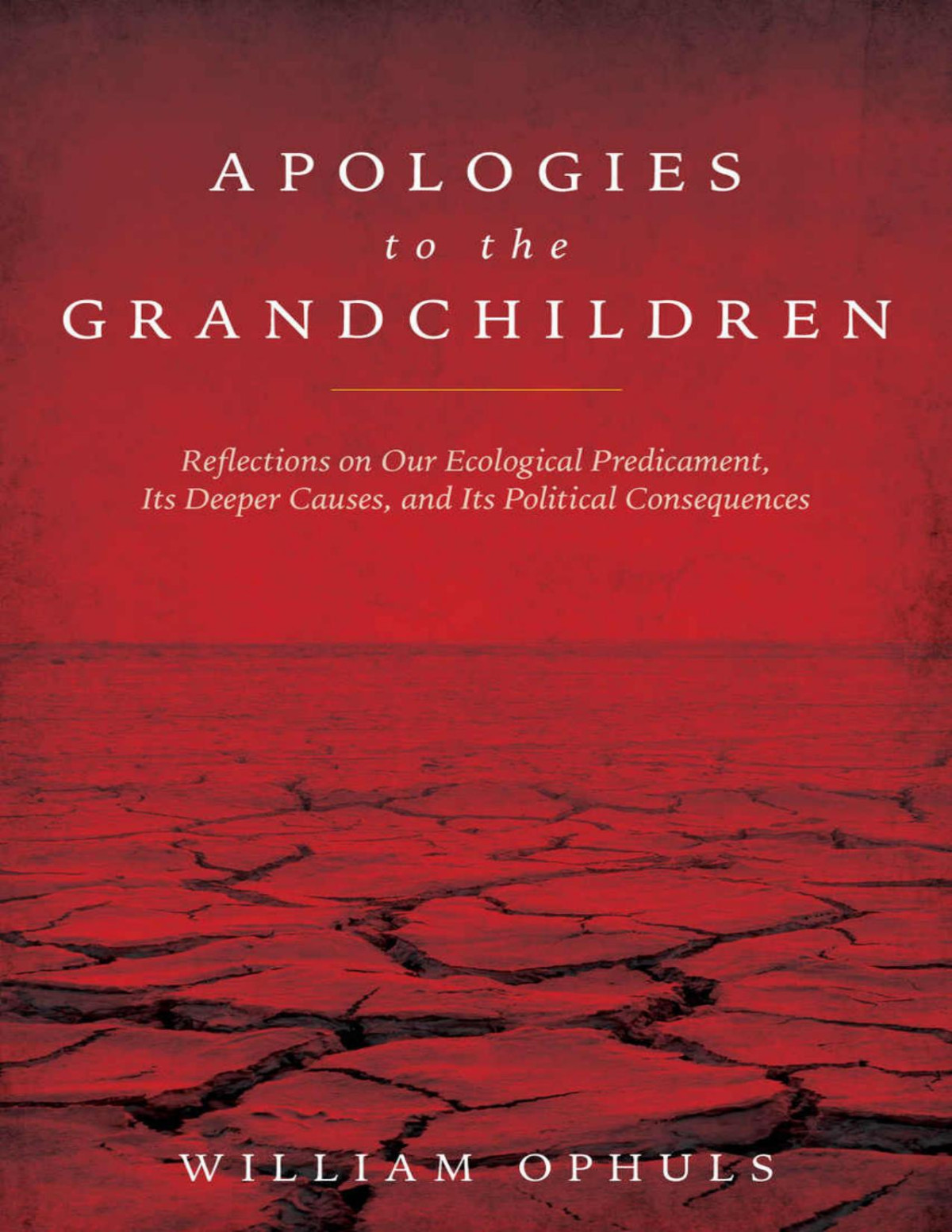 Apologies To The Grandchldren Reflections On Our Ecological Predicament Its Deeper Causes And Its Political Consequences William Ophuls