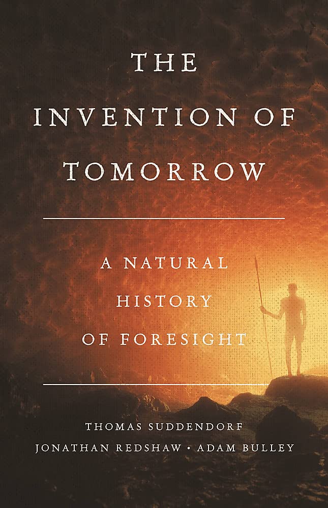 The Invention Of Tomorrow A Natural History Of Foresight Thomas Suddendorf Jonathan Redshaw Adam Bulley