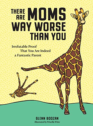 There Are Moms Way Worse Than You Irrefutable Proof That You Are Indeed A Fantastic Parent Glenn Boozan