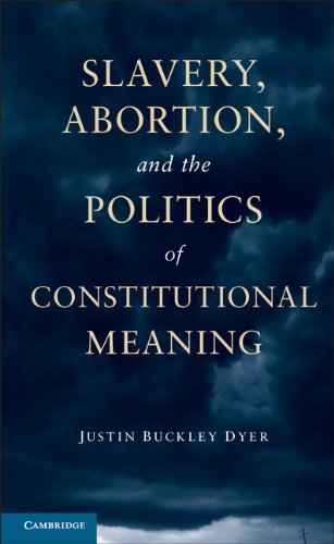 Slavery Abortion And The Politics Of Constitutional Meaning Justin Buckley Dyer