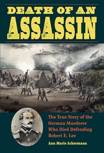 Death Of An Assassin The True Story Of The German Murderer Who Died Defending Robert E Lee Ann Marie Ackermann