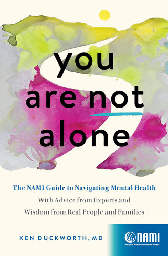 You Are Not Alone The Nami Guide To Navigating Mental Healthwith Advice From Experts And Wisdom From Real People And Families Ken Duckworth Md