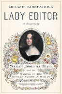 Lady Editor Sarah Josepha Hale And The Making Of The Modern American Woman Melanie Kirkpatrick