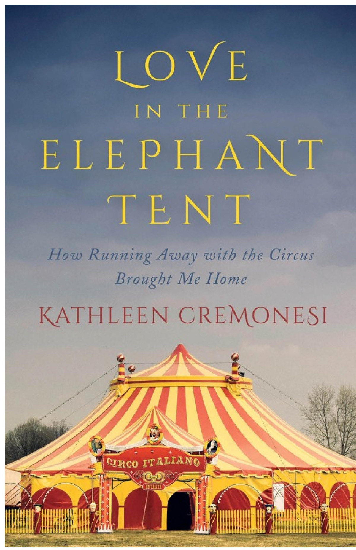 Love In The Elephant Tent How Running Away With The Circus Brought Me Home Kathleen Cremonesi