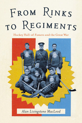 From Rinks To Regiments Hockey Halloffamers And The Great War Alan Livingstone Macleod