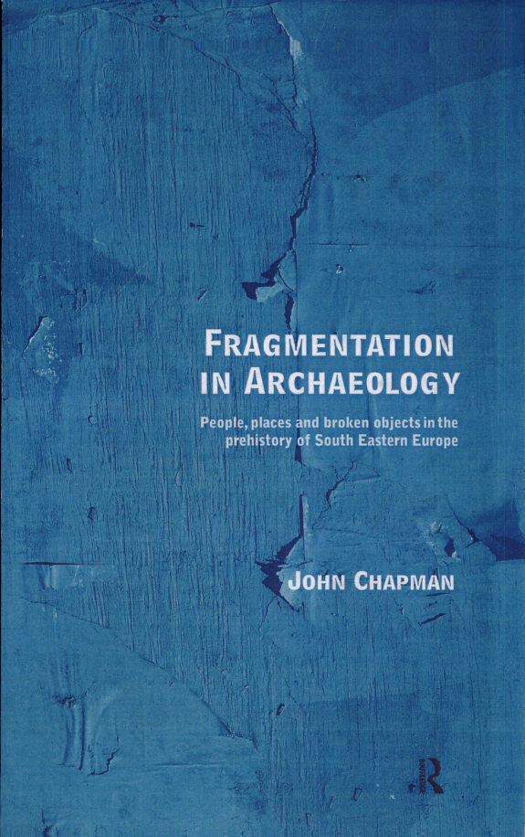 Fragmentation In Archaeology People Places And Broken Objects In The Prehistory Of Southeastern Europe John Chapman