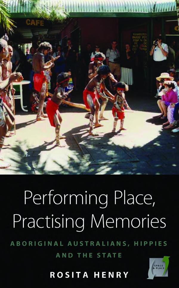 Performing Place Practising Memories Aboriginal Australians Hippies And The State Rosita Henry