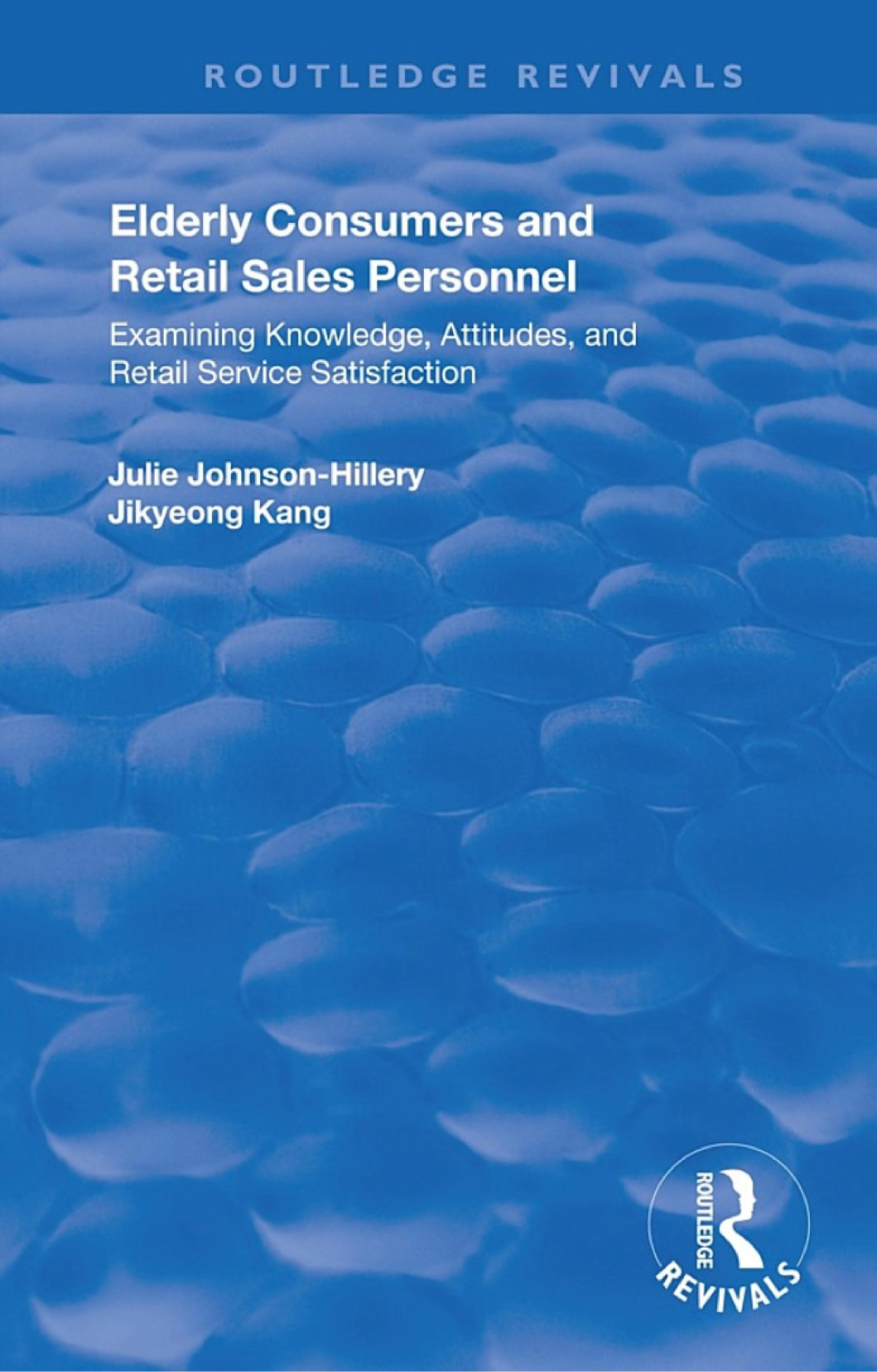 Elderly Consumers And Retail Sales Personnel Examining Knowledge Attitudes And Retail Service Satisfaction Julie Johnsonhillery Jikyeong Kang