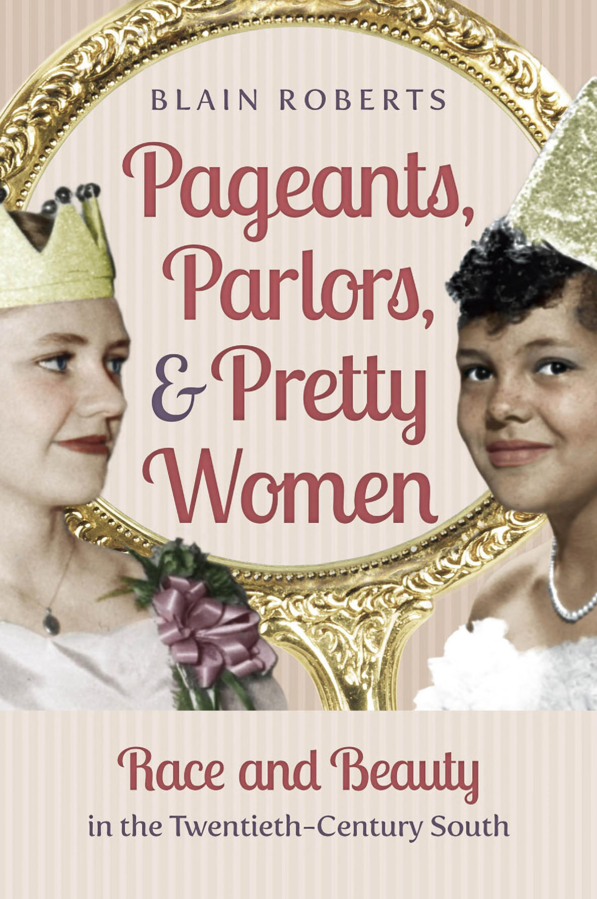 Pageants Parlors And Pretty Women Race And Beauty In The Twentiethcentury South Blain Roberts
