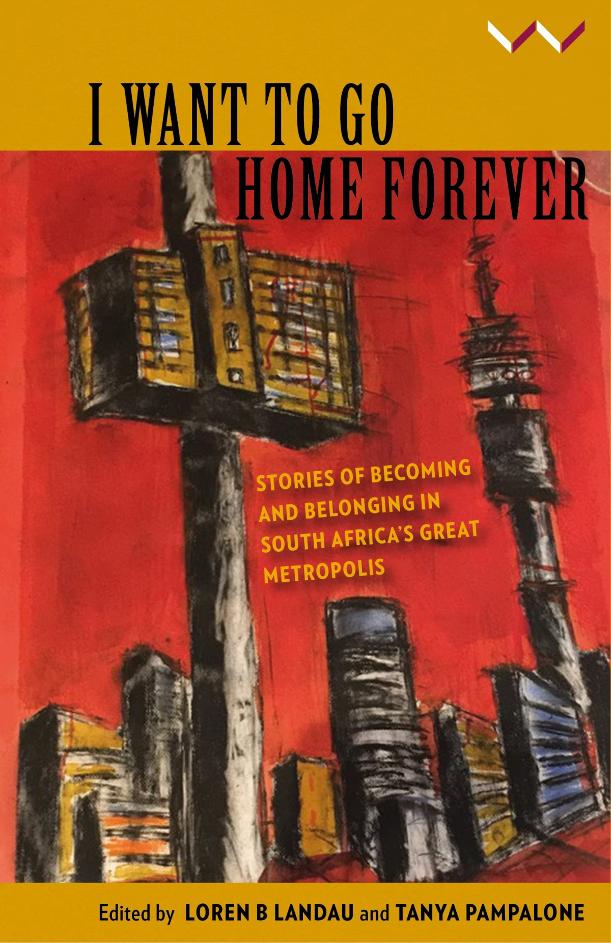 I Want To Go Home Forever Stories Of Becoming And Belonging In South Africas Great Metropolis Loren B Landau