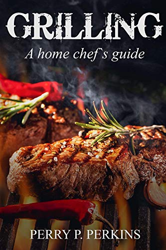 Grilling A Home Chefs Guide Perry P Perkins