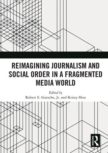 Reimagining Journalism And Social Order In A Fragmented Media World Robert E Gutsche