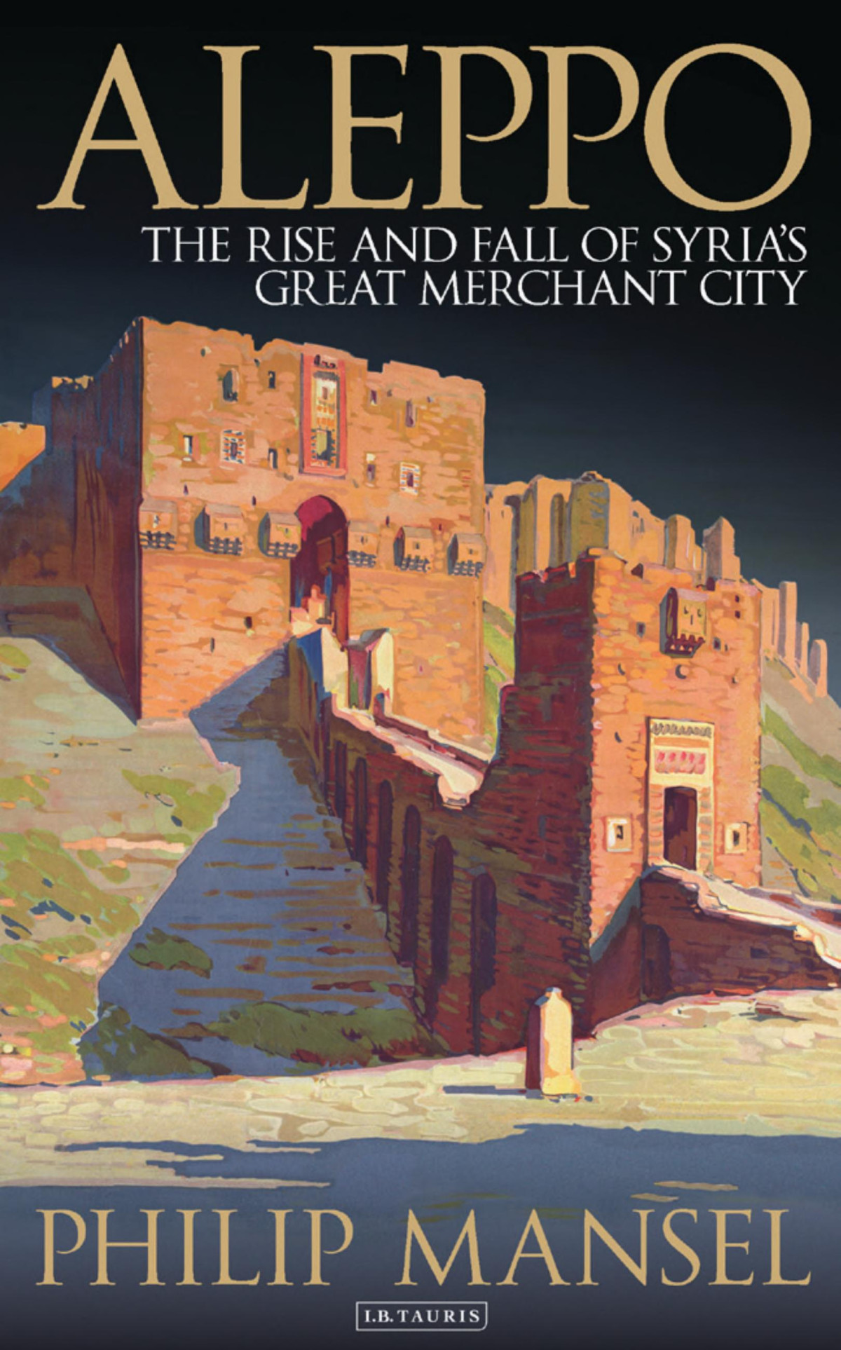 Aleppo The Rise And Fall Of Syrias Great Merchant City 1st Edition Philip Mansel