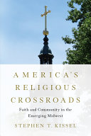Americas Religious Crossroads Faith And Community In The Emerging Midwest Stephen T Kissel