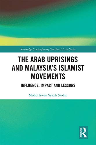 The Arab Uprisings And Malaysias Islamist Movements Influence Impact And Lessons Mohd Irwan Syazli Saidin
