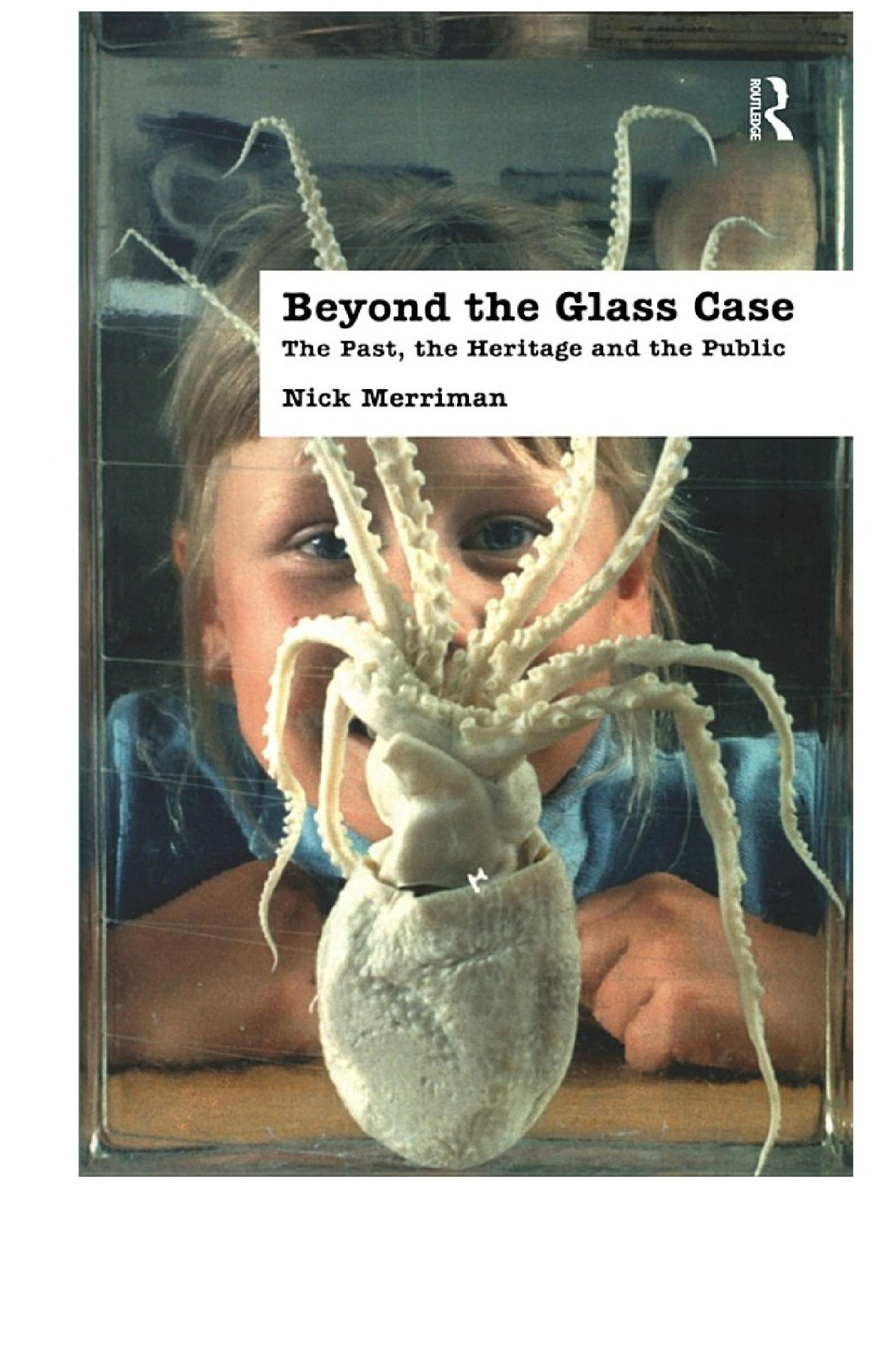 Beyond The Glass Case The Past The Heritage And The Public 2nd Edition Nick Merriman