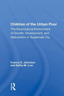 Children Of The Urban Poor The Sociocultural Environment Of Growth Development And Malnutrition In Guatemala City Francis E Johnston
