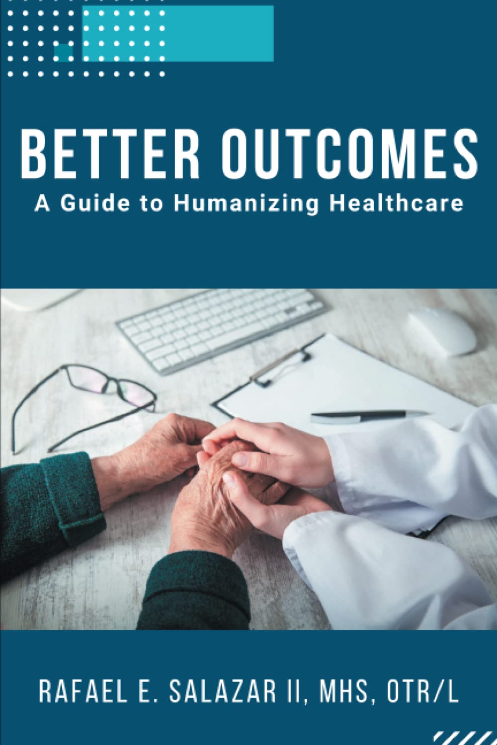 Better Outcomes A Guide To Humanizing Healthcare Rafael E Salazar