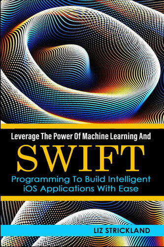 Leverage The Power Of Machine Learning And Swift Programming To Build Intelligent Ios Applications With Ease Strickland