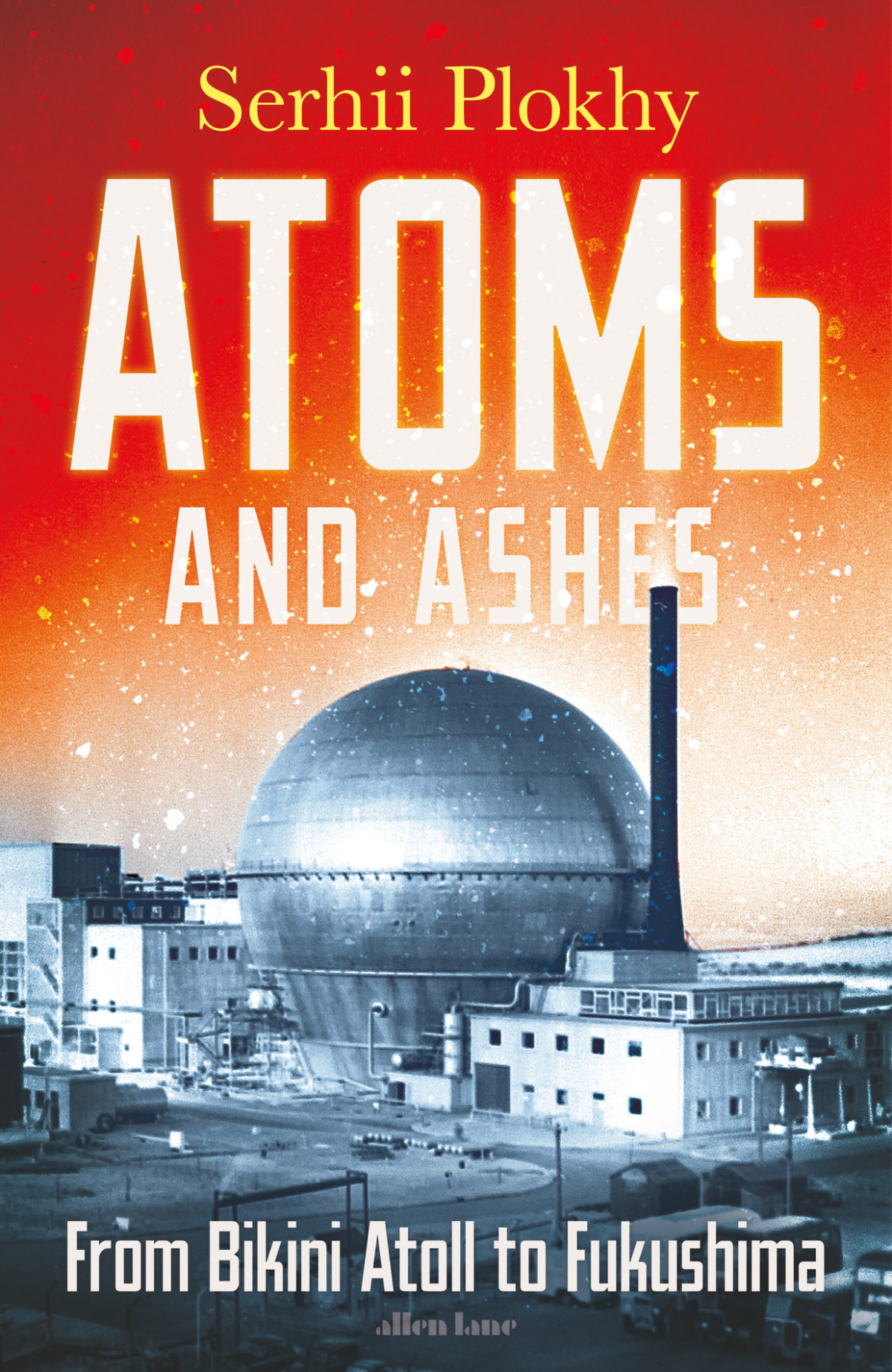 Atoms And Ashes From Bikini Atoll To Fukushima Serhii Plokhy