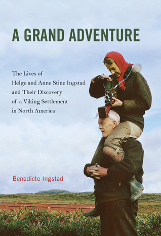 A Grand Adventure The Lives Of Helge And Anne Stine Ingstad And Their Discovery Of A Viking Settlement In North America Benedicte Ingstad