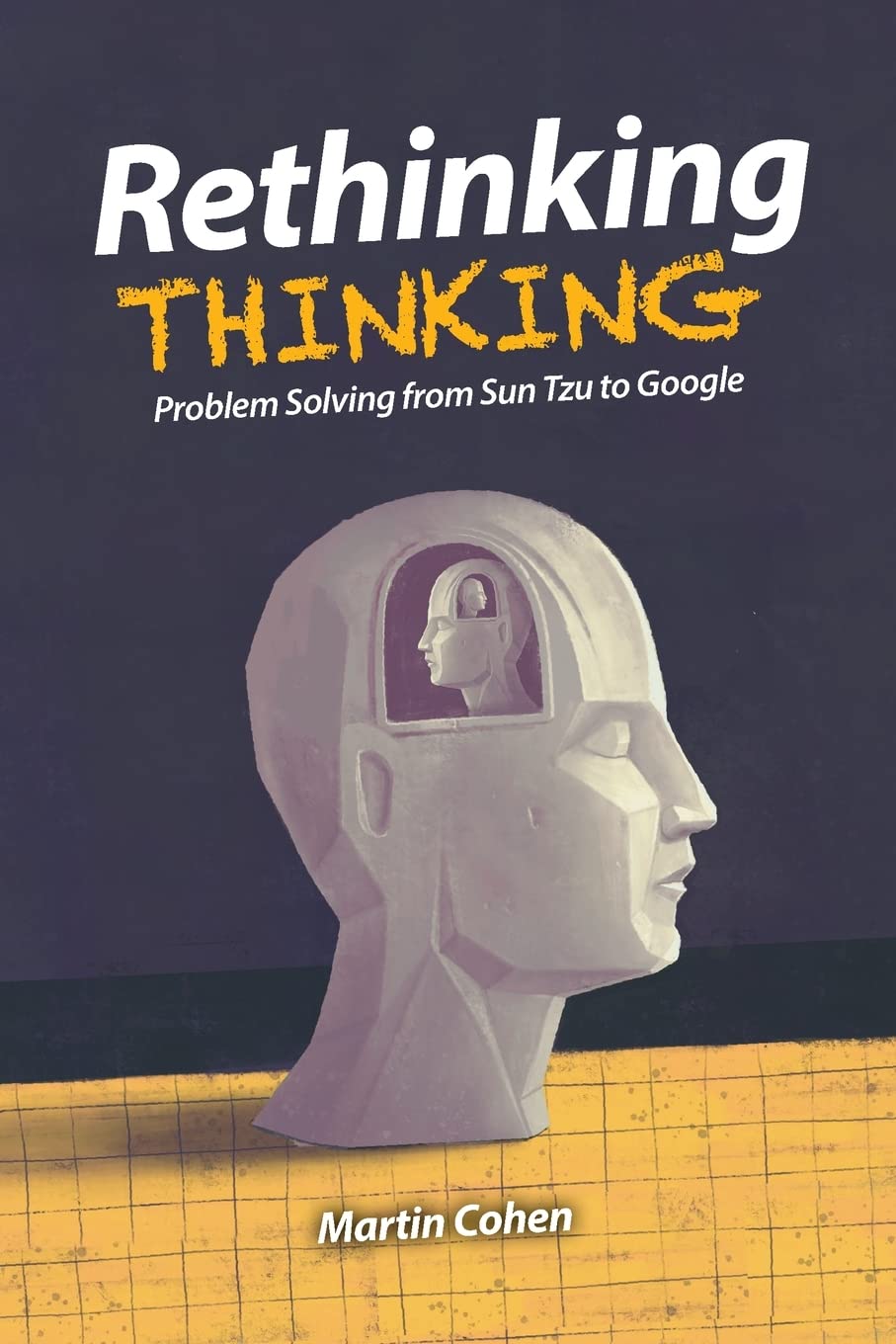 Rethinking Thinking Problem Solving From Sun Tzu To Google Martin Cohen