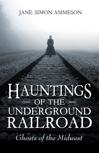 Hauntings Of The Underground Railroad Ghosts Of The Midwest Ammeson