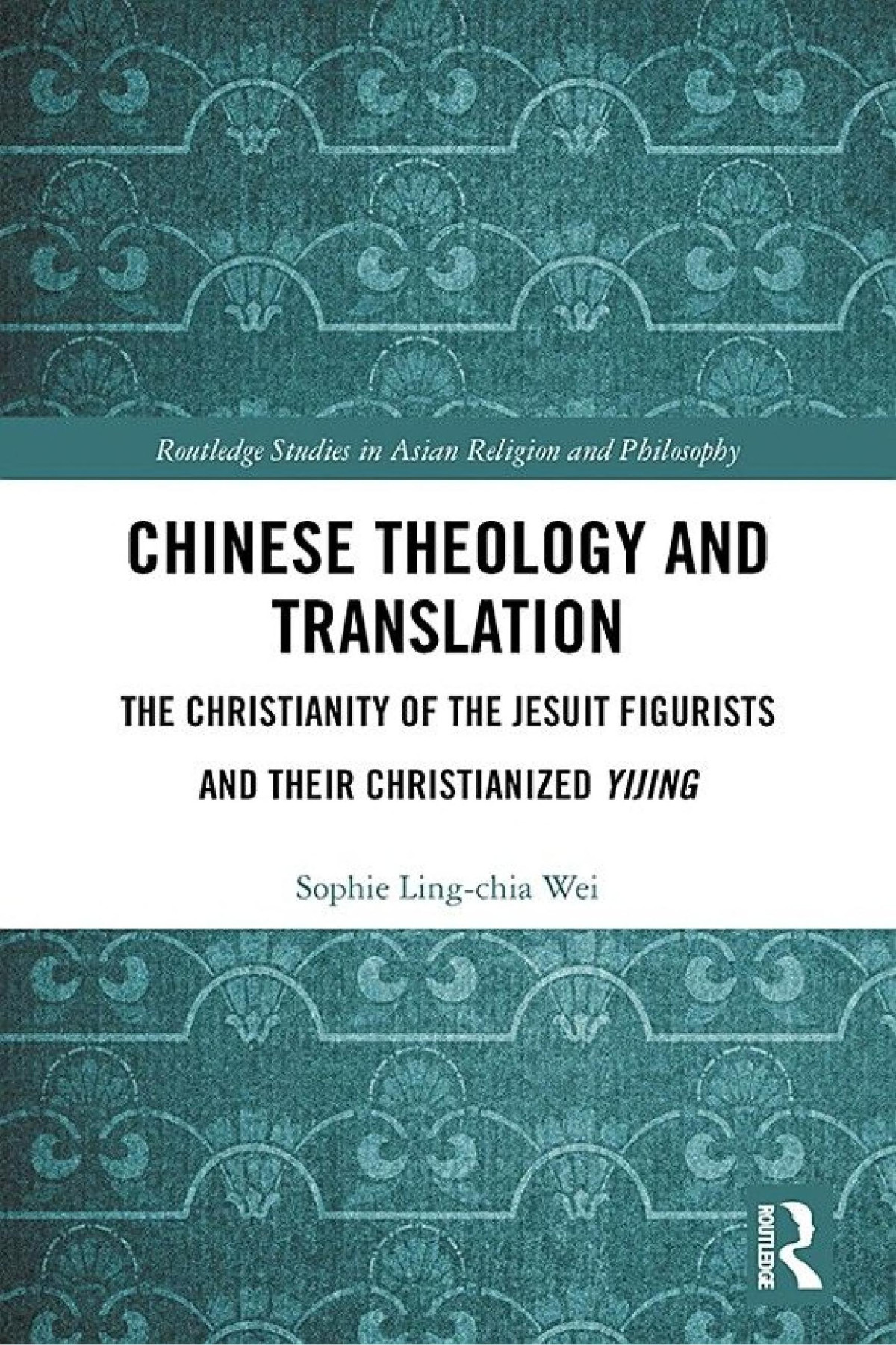 Chinese Theology And Translation The Christianity Of The Jesuit Figurists And Their Christianized Yijing Sophie Lingchia Wei