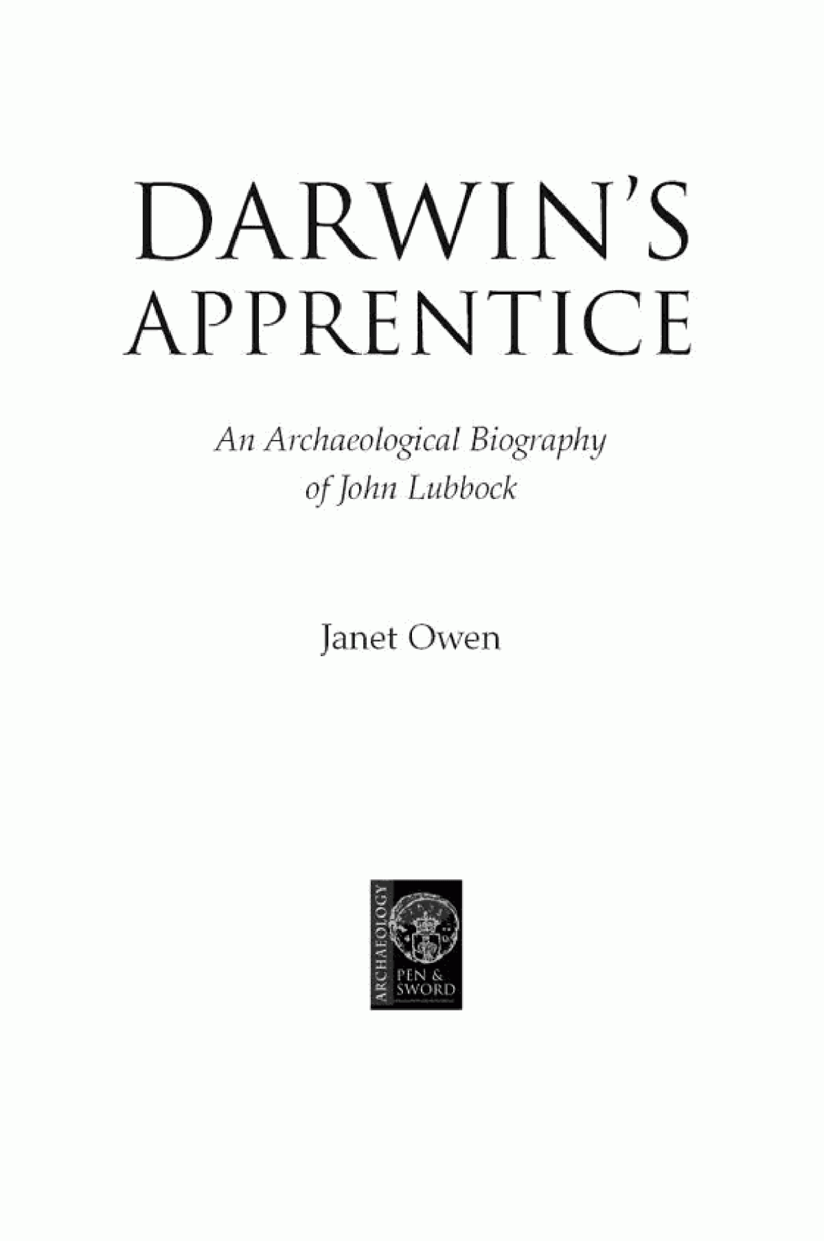 Darwins Apprentice An Archaeological Biography Of John Lubbock Janet Owen