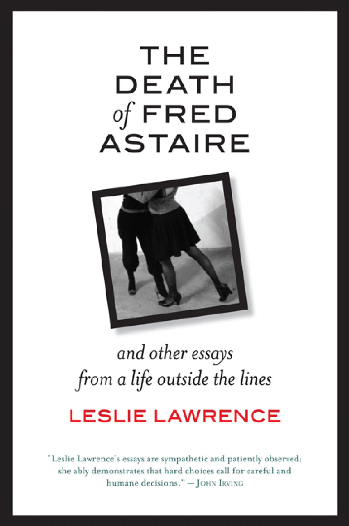 The Death Of Fred Astaire And Other Essays From A Life Outside The Lines Leslie Lawrence