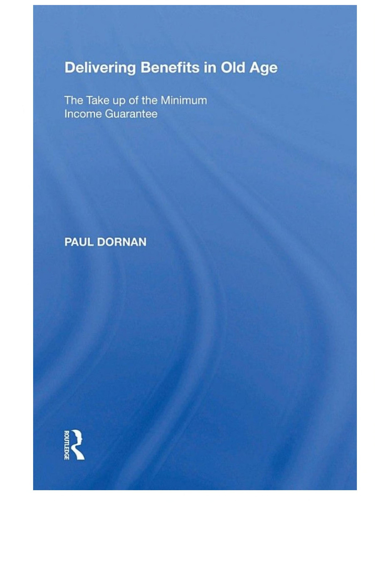 Delivering Benefits In Old Age The Take Up Of The Minimum Income Guarantee Paul Dornan