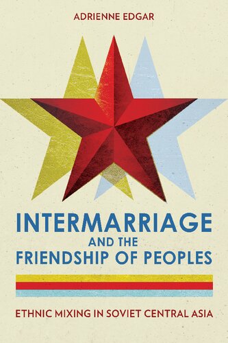 Intermarriage And The Friendship Of Peoples Ethnic Mixing In Soviet Central Asia Adrienne Lynn Edgar