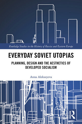 Everyday Soviet Utopias Planning Design And The Aesthetics Of Developed Socialism Anna Alekseyeva