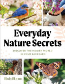 Birds Blooms Everyday Nature Secrets Discover The Hidden World In Your Backyard Birds Blooms