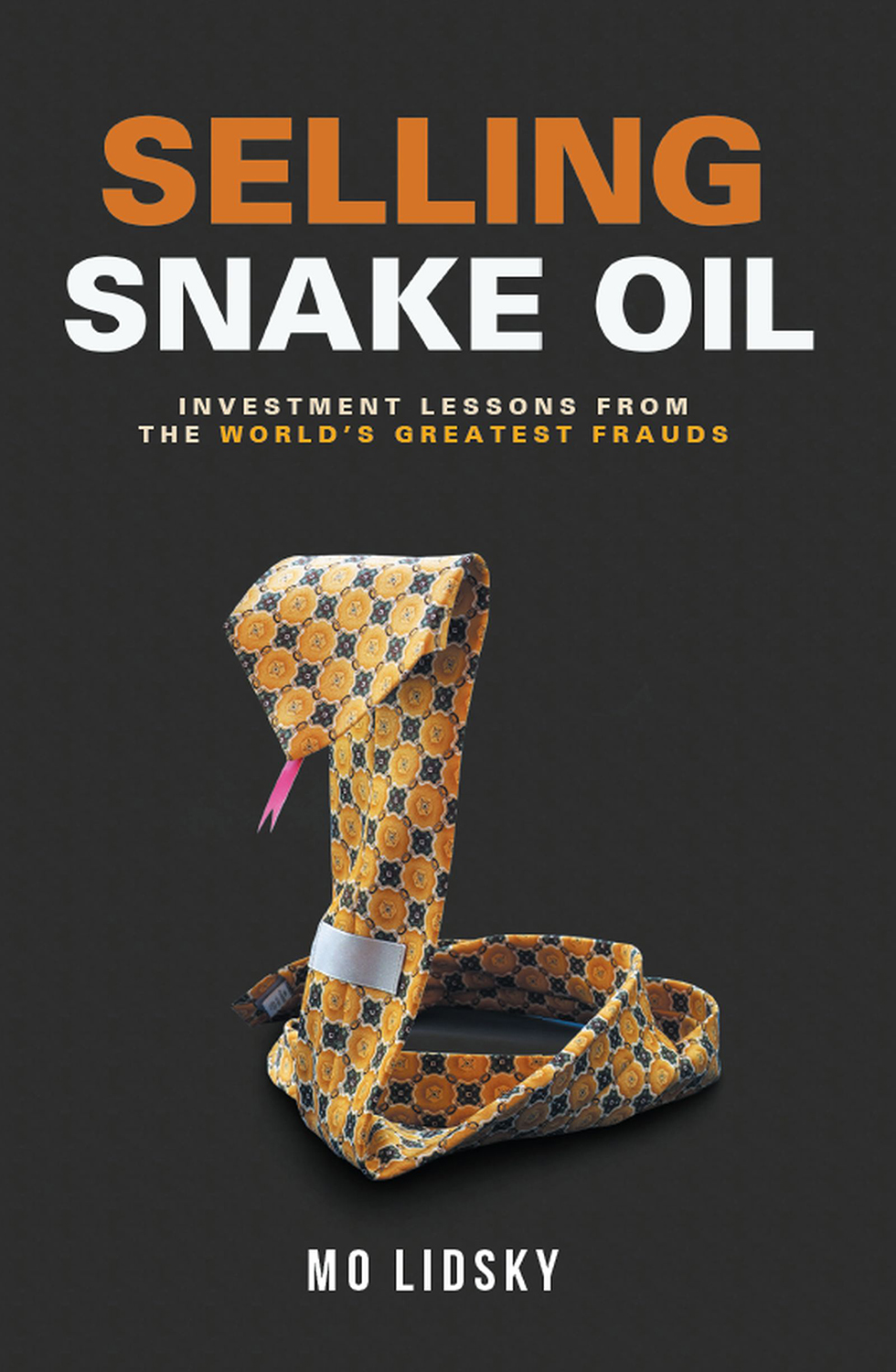 Selling Snake Oil Investment Lessons From The Worlds Greatest Frauds Mo Lidsky