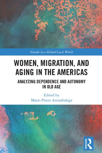 Women Migration And Aging In The Americas Analyzing Dependence And Autonomy In Old Age Mariepierre Arrizabalaga