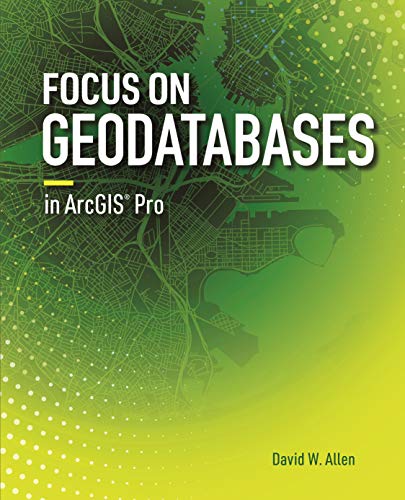 Focus On Geodatabases In Arcgis Pro 1st Edition David W Allen