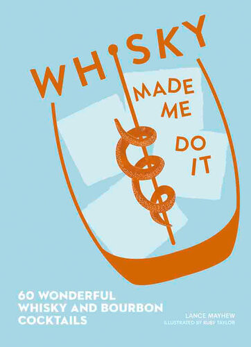 Whisky Made Me Do It 60 Wonderful Whisky And Bourbon Cocktails Lance J Mayhew