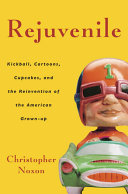 Rejuvenile Kickball Cartoons Cupcakes And The Reinvention Of The American Grownup Christopher Noxon
