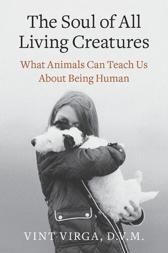 The Soul Of All Living Creatures What Animals Can Teach Us About Being Human Vint Virga
