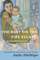 The Baby On The Fire Escape Creativity Motherhood And The Mindbaby Problem Julie Phillips